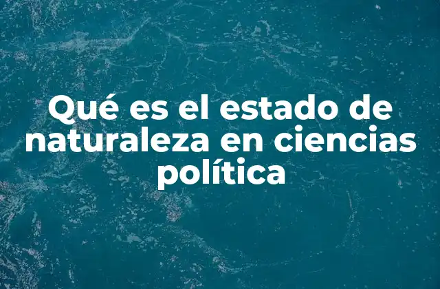 Qué es el Estado de Naturaleza en Ciencias Política