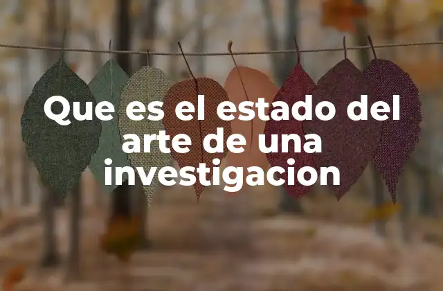 Que es el Estado Del Arte de una Investigacion