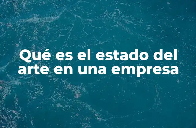 Qué es el Estado Del Arte en una Empresa