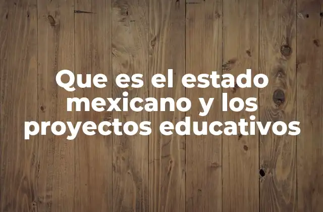 Que es el Estado Mexicano y los Proyectos Educativos