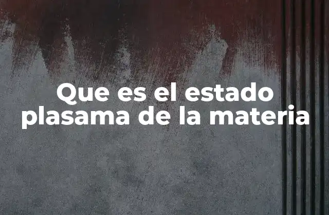 Que es el Estado Plasama de la Materia