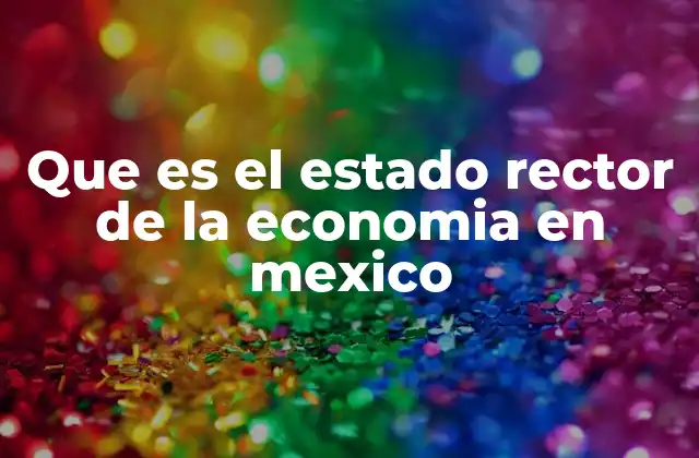 Que es el Estado Rector de la Economia en Mexico
