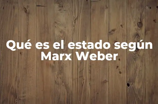 Qué es el Estado según Marx Weber
