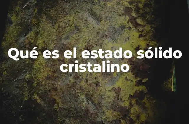 Qué es el Estado Sólido Cristalino