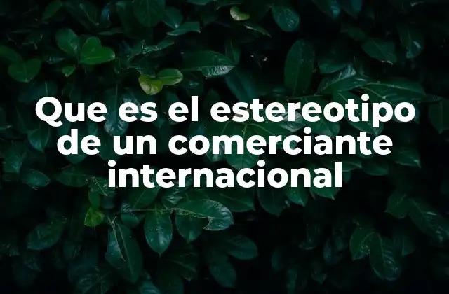 Que es el Estereotipo de un Comerciante Internacional
