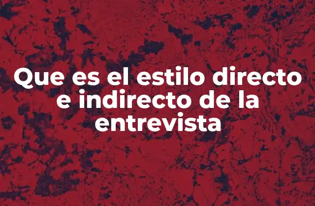 Que es el Estilo Directo e Indirecto de la Entrevista