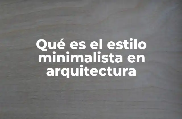 Qué es el Estilo Minimalista en Arquitectura 2 Orígenes y evolución del minimalismo arquitectónico