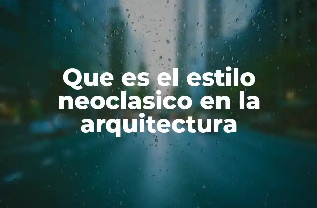 Que es el Estilo Neoclasico en la Arquitectura