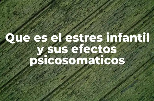 Que es el Estres Infantil y Sus Efectos Psicosomaticos
