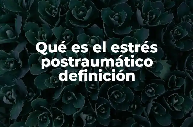 Qué es el Estrés Postraumático Definición