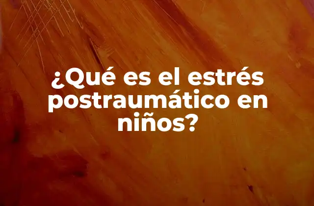 ¿qué es el Estrés Postraumático en Niños?