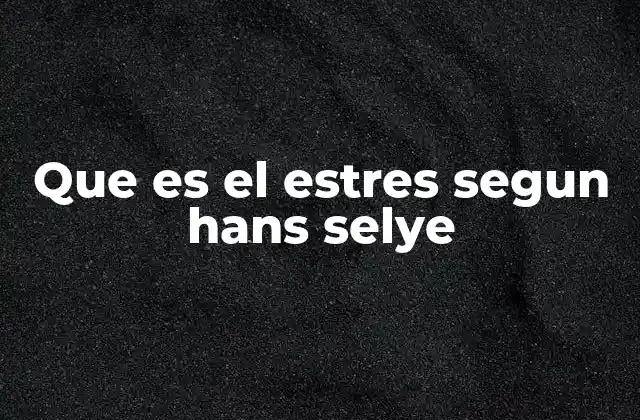 Que es el Estres Segun Hans Selye