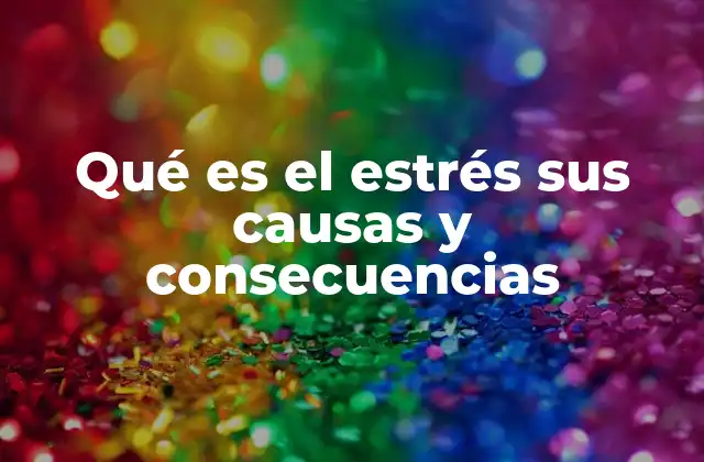 Qué es el Estrés Sus Causas y Consecuencias