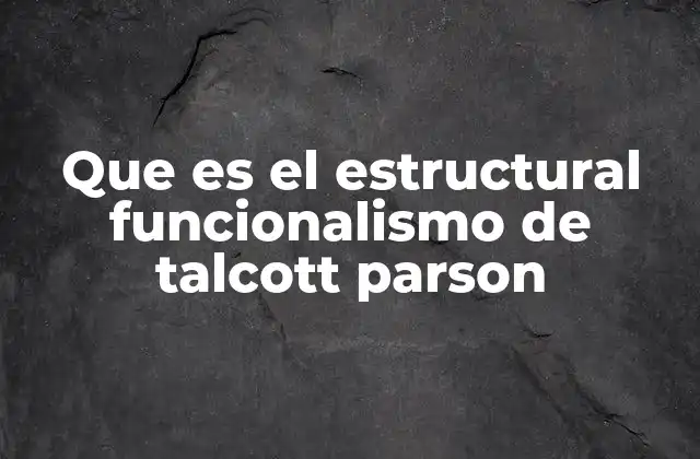 Que es el Estructural Funcionalismo de Talcott Parson