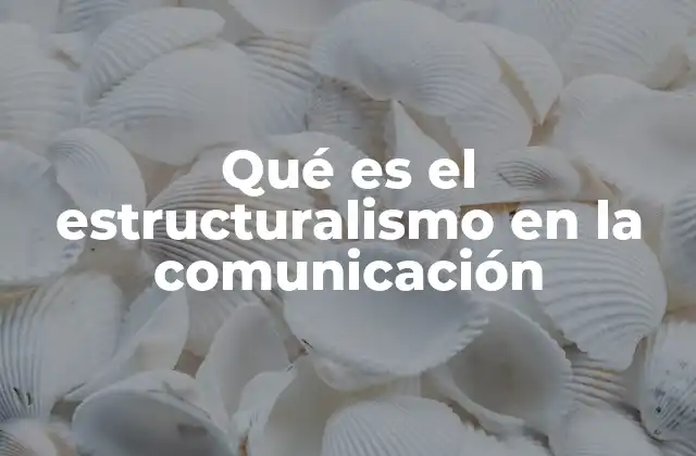 Qué es el Estructuralismo en la Comunicación 2 La importancia de las estructuras en el proceso de comunicación