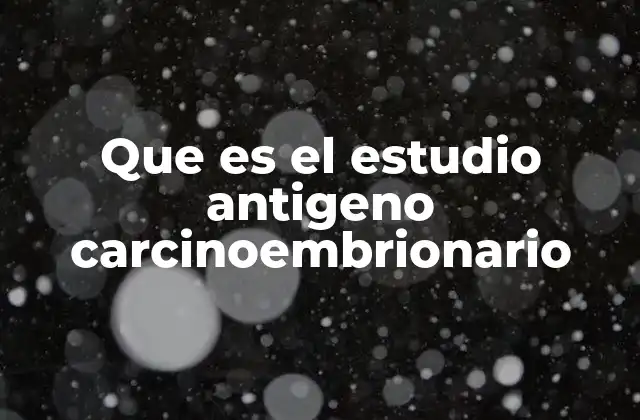 Que es el Estudio Antigeno Carcinoembrionario