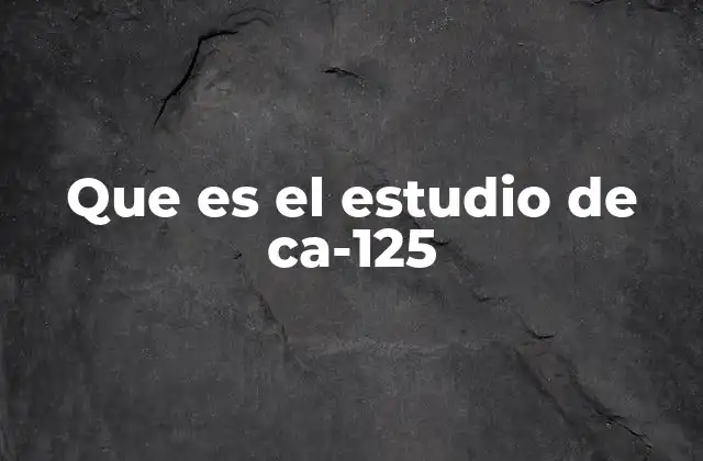 Que es el Estudio de Ca-125 2 La importancia del estudio de CA-125 en la medicina moderna