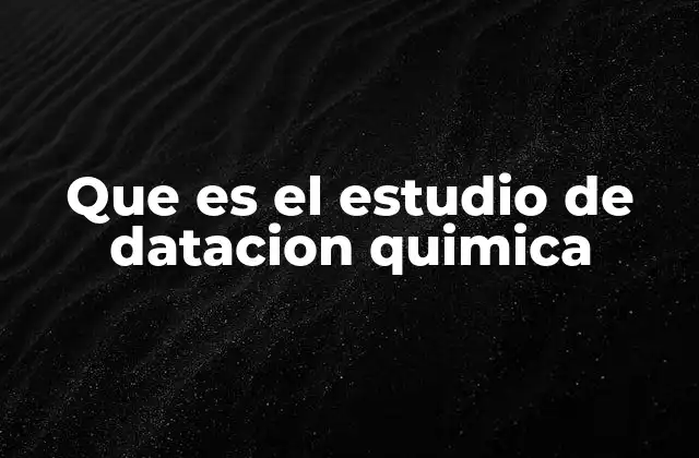 Que es el Estudio de Datacion Quimica