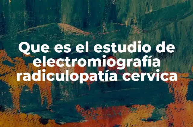 Que es el Estudio de Electromiografía Radiculopatía Cervica
