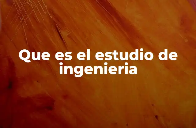 Que es el Estudio de Ingenieria