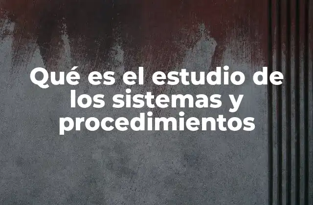 Qué es el Estudio de los Sistemas y Procedimientos