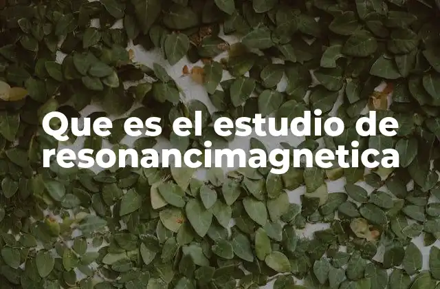 Que es el Estudio de Resonancimagnetica