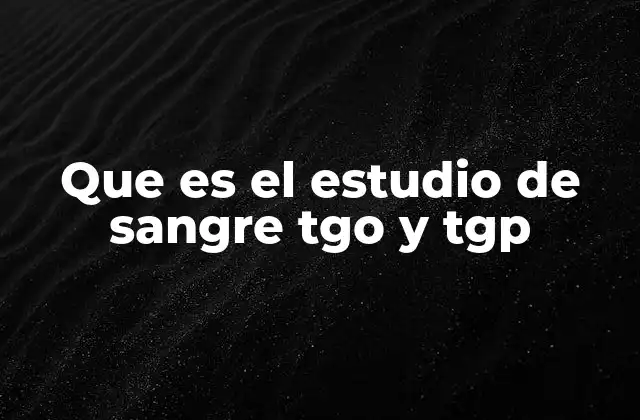 Que es el Estudio de Sangre Tgo y Tgp