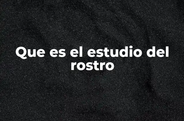 Que es el Estudio Del Rostro