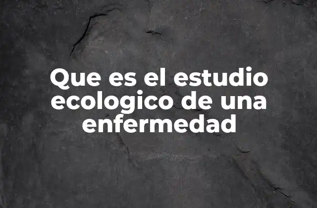 Que es el Estudio Ecologico de una Enfermedad