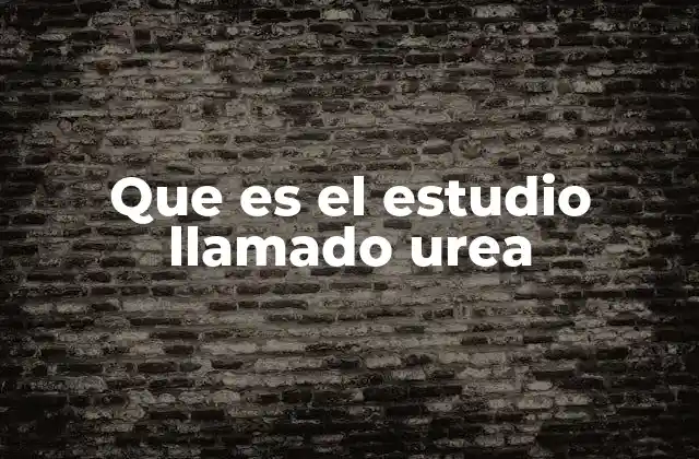 Que es el Estudio Llamado Urea