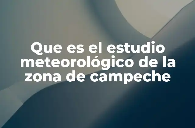 Que es el Estudio Meteorológico de la Zona de Campeche