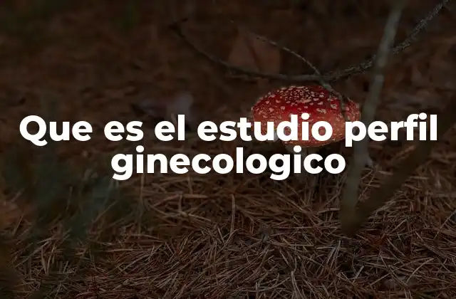 Que es el Estudio Perfil Ginecologico