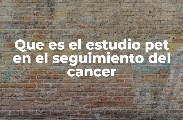 Que es el Estudio Pet en el Seguimiento Del Cancer