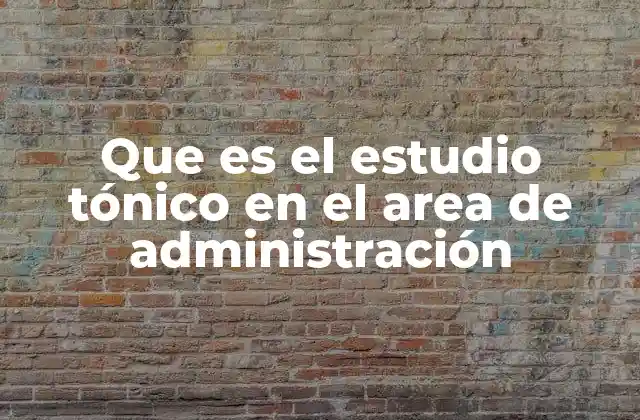 Que es el Estudio Tónico en el Area de Administración