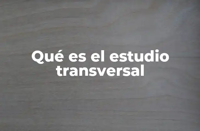 Qué es el Estudio Transversal 2 Características principales de los estudios transversales