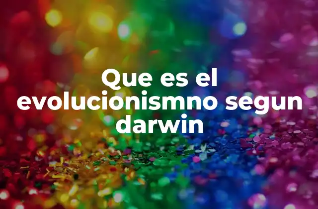 Que es el Evolucionismno Segun Darwin