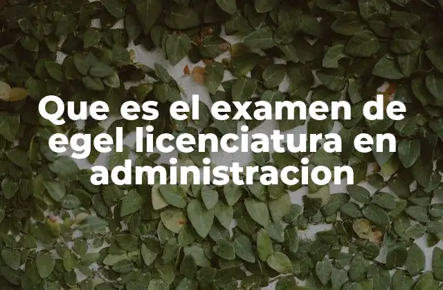 Que es el Examen de Egel Licenciatura en Administracion