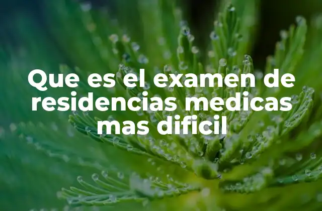 Que es el Examen de Residencias Medicas mas Dificil