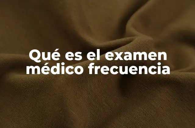 Qué es el Examen Médico Frecuencia