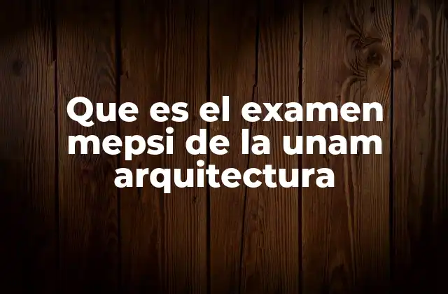 Que es el Examen Mepsi de la Unam Arquitectura