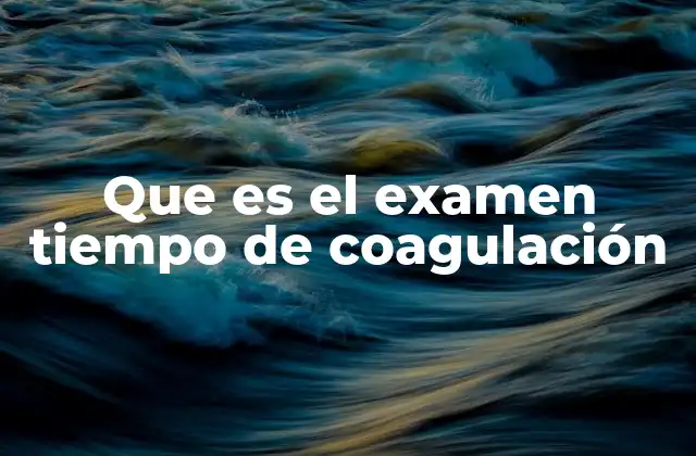Que es el Examen Tiempo de Coagulación