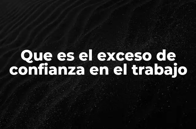 Que es el Exceso de Confianza en el Trabajo