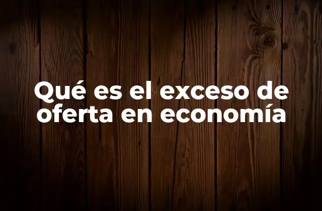 Qué es el Exceso de Oferta en Economía