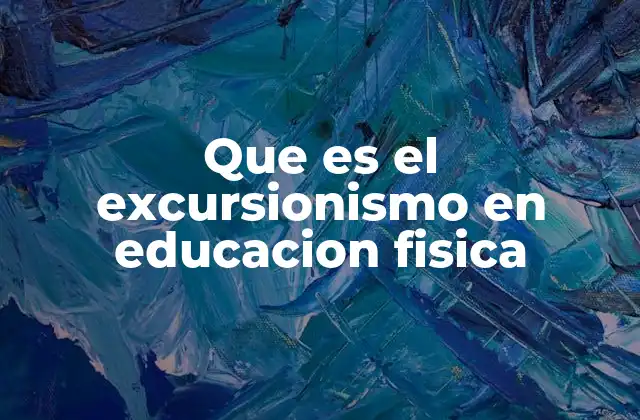 Que es el Excursionismo en Educacion Fisica