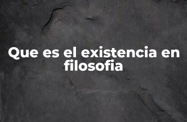 Que es el Existencia en Filosofia