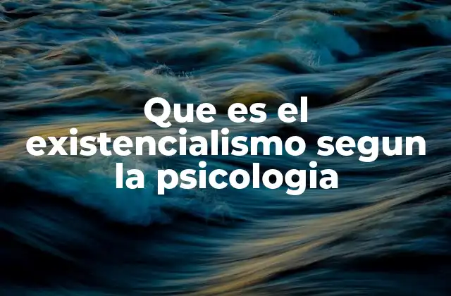 Que es el Existencialismo Segun la Psicologia