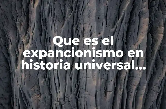 Que es el Expancionismo en Historia Universal Contemporanea