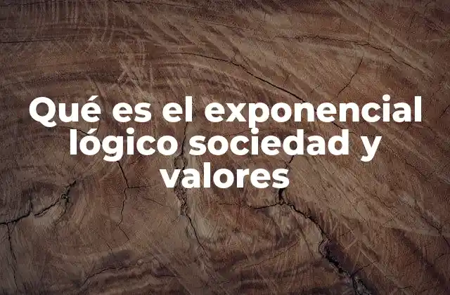 Qué es el Exponencial Lógico Sociedad y Valores