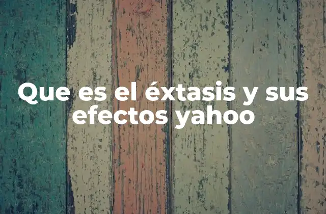 Que es el Éxtasis y Sus Efectos Yahoo