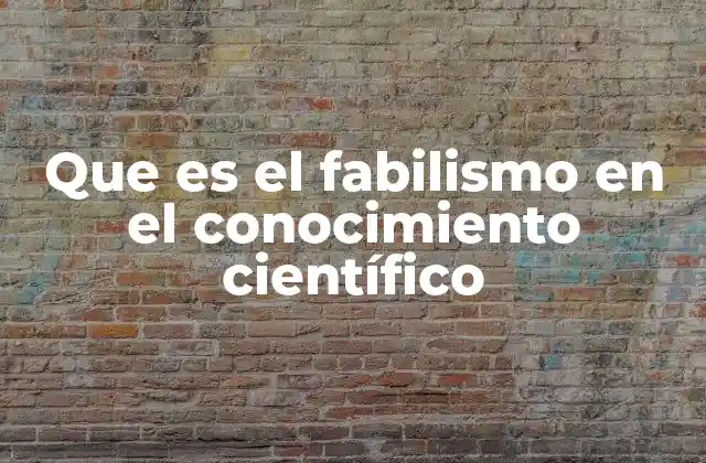 Que es el Fabilismo en el Conocimiento Científico